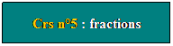 Zone de Texte: Crs n5 : fractions
