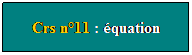 Zone de Texte: Crs n11 : quation

