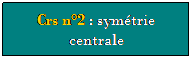 Zone de Texte: Crs n2 : symtrie centrale 
