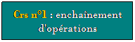 Zone de Texte: Crs n1 : enchanement d'oprations
